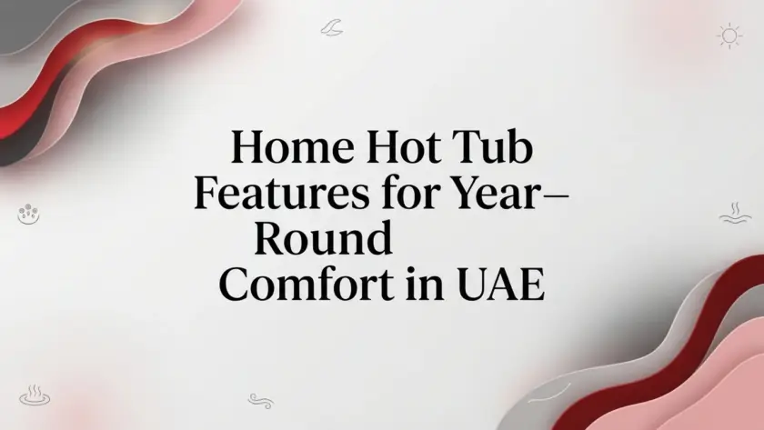 Home Hot Tub Features for Year-Round Comfort in UAE
